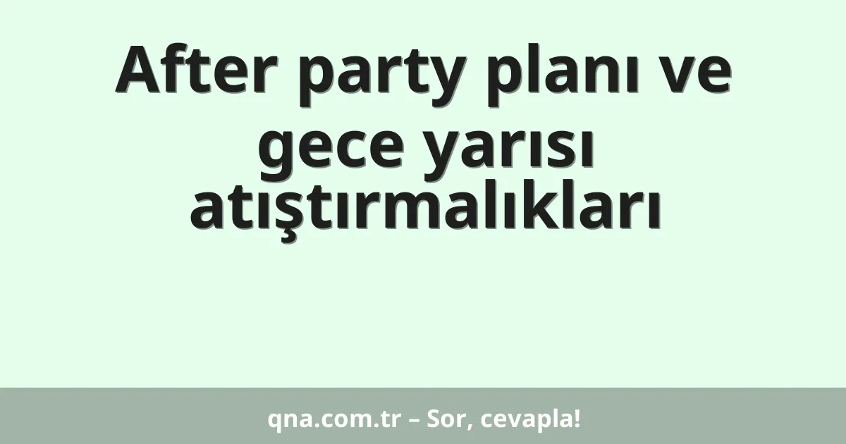 After party planı ve gece yarısı atıştırmalıkları