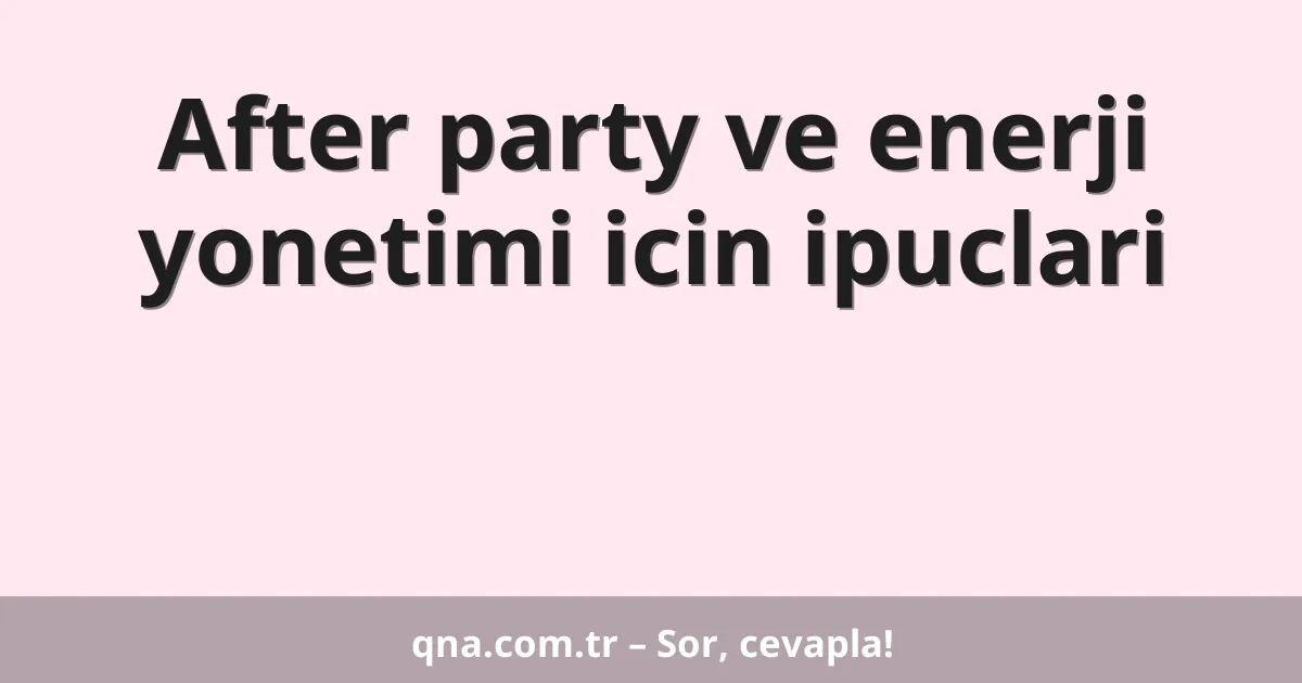 After party ve enerji yonetimi icin ipuclari