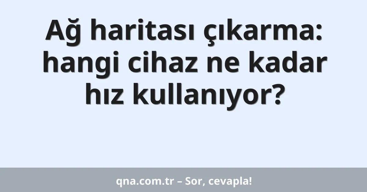Ağ haritası çıkarma: hangi cihaz ne kadar hız kullanıyor?