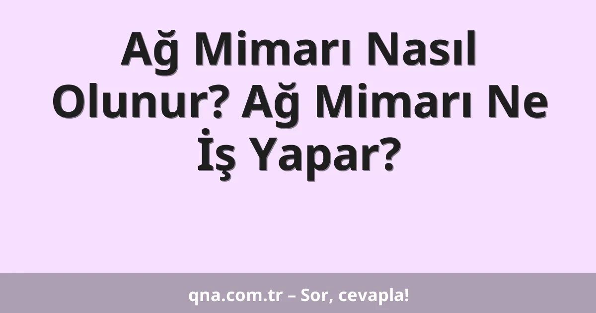 Ağ Mimarı Nasıl Olunur? Ağ Mimarı Ne İş Yapar?