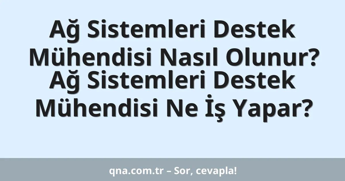 Ağ Sistemleri Destek Mühendisi Nasıl Olunur? Ağ Sistemleri Destek Mühendisi Ne İş Yapar?