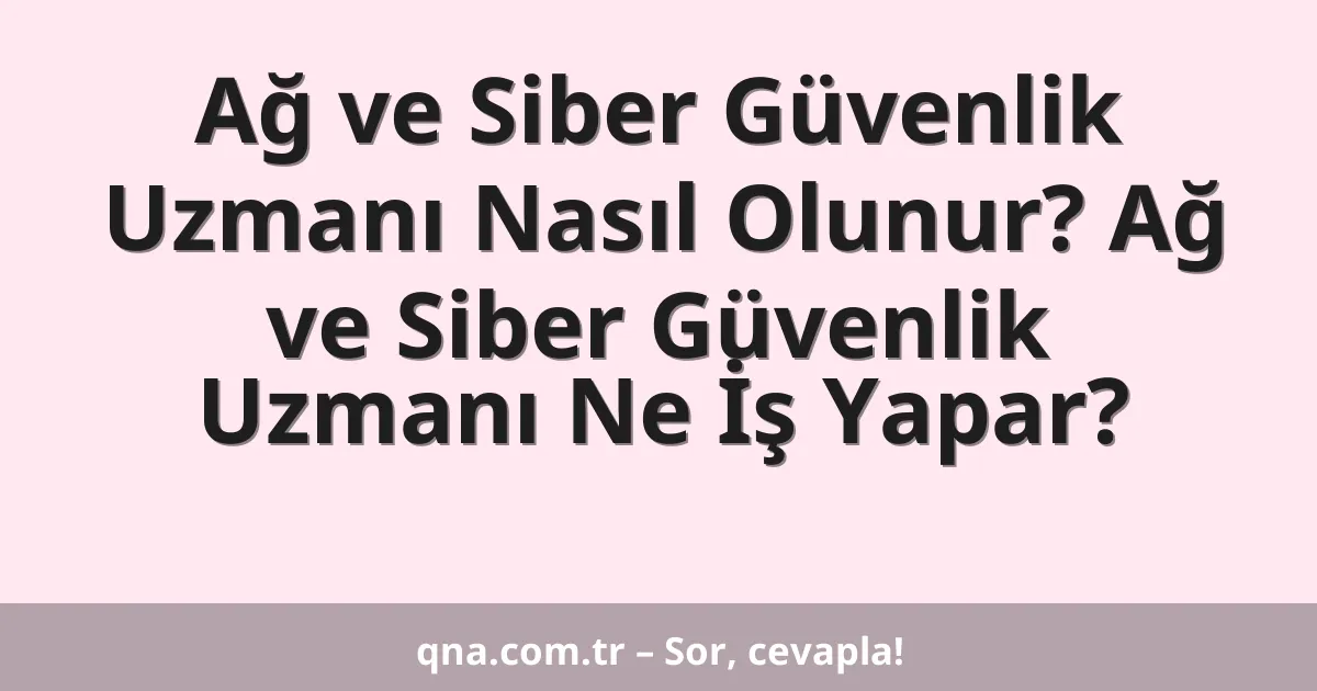 Ağ ve Siber Güvenlik Uzmanı Nasıl Olunur? Ağ ve Siber Güvenlik Uzmanı Ne İş Yapar?
