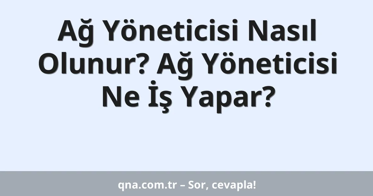 Ağ Yöneticisi Nasıl Olunur? Ağ Yöneticisi Ne İş Yapar?