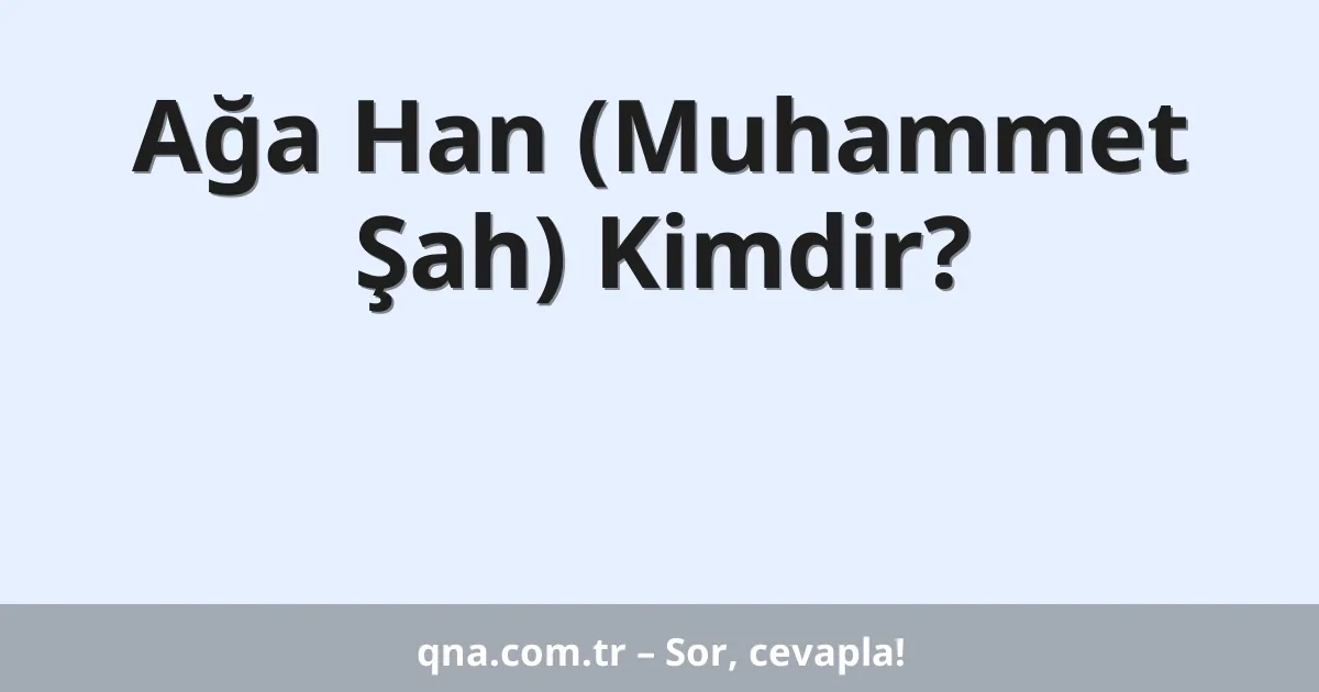 Ağa Han (Muhammet Şah) Kimdir?