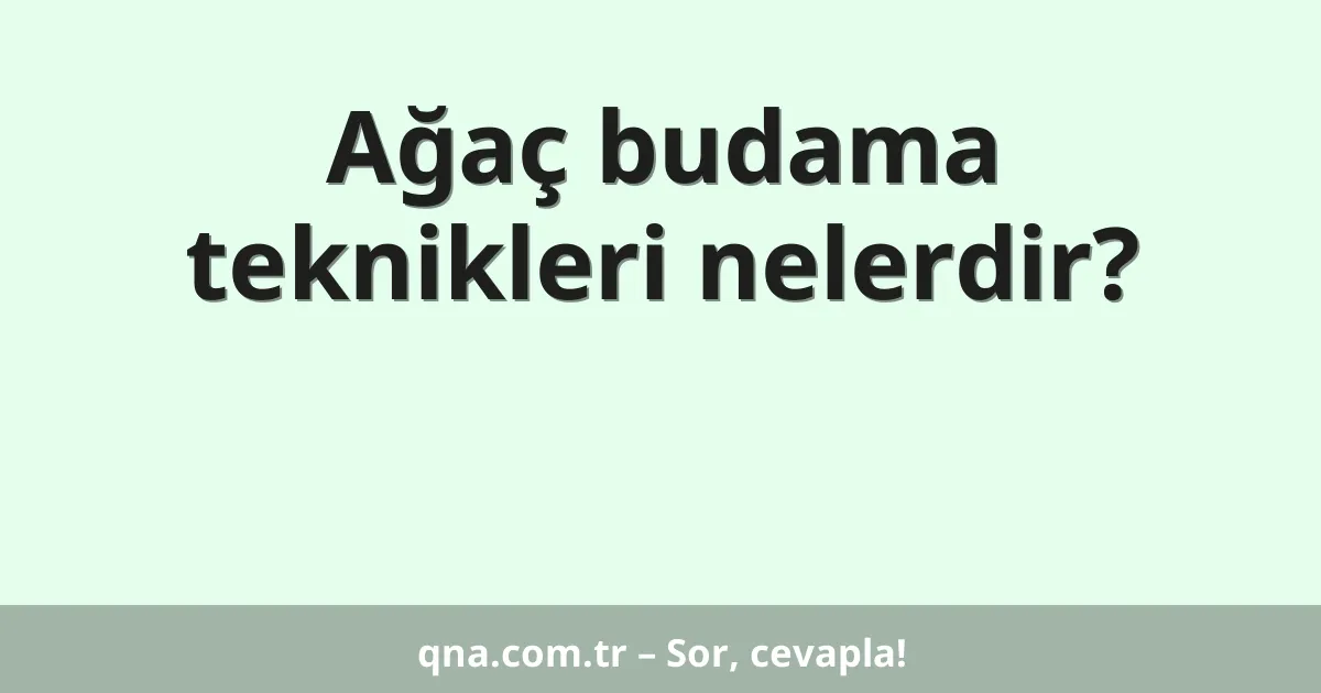Ağaç budama teknikleri nelerdir?
