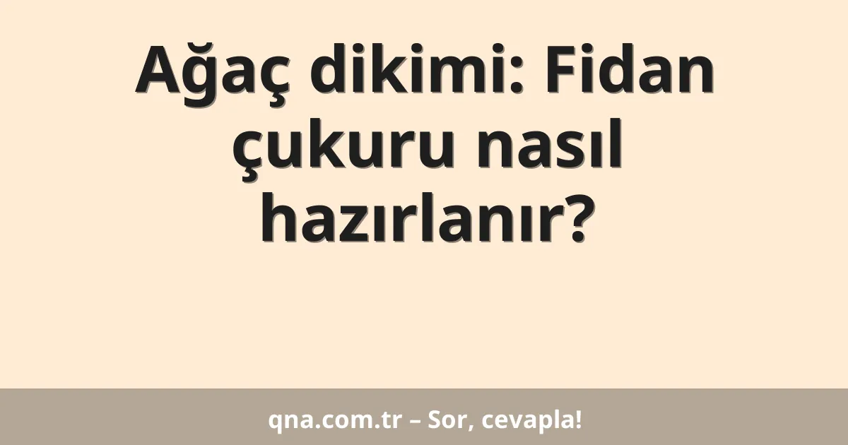 Ağaç dikimi: Fidan çukuru nasıl hazırlanır?