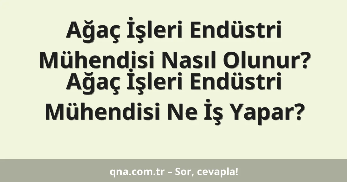 Ağaç İşleri Endüstri Mühendisi Nasıl Olunur? Ağaç İşleri Endüstri Mühendisi Ne İş Yapar?