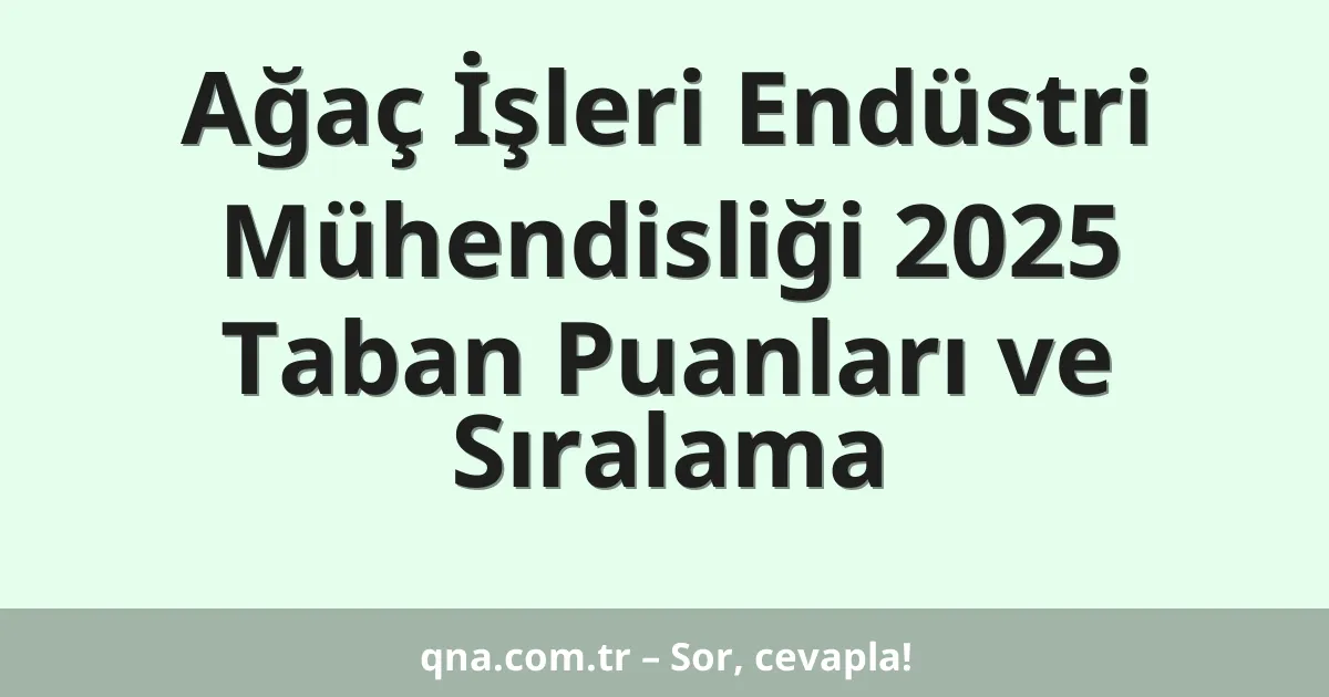 Ağaç İşleri Endüstri Mühendisliği 2025 Taban Puanları ve Sıralama
