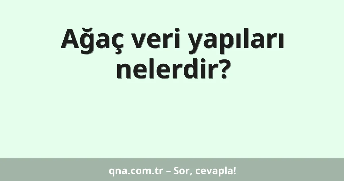 Ağaç veri yapıları nelerdir?