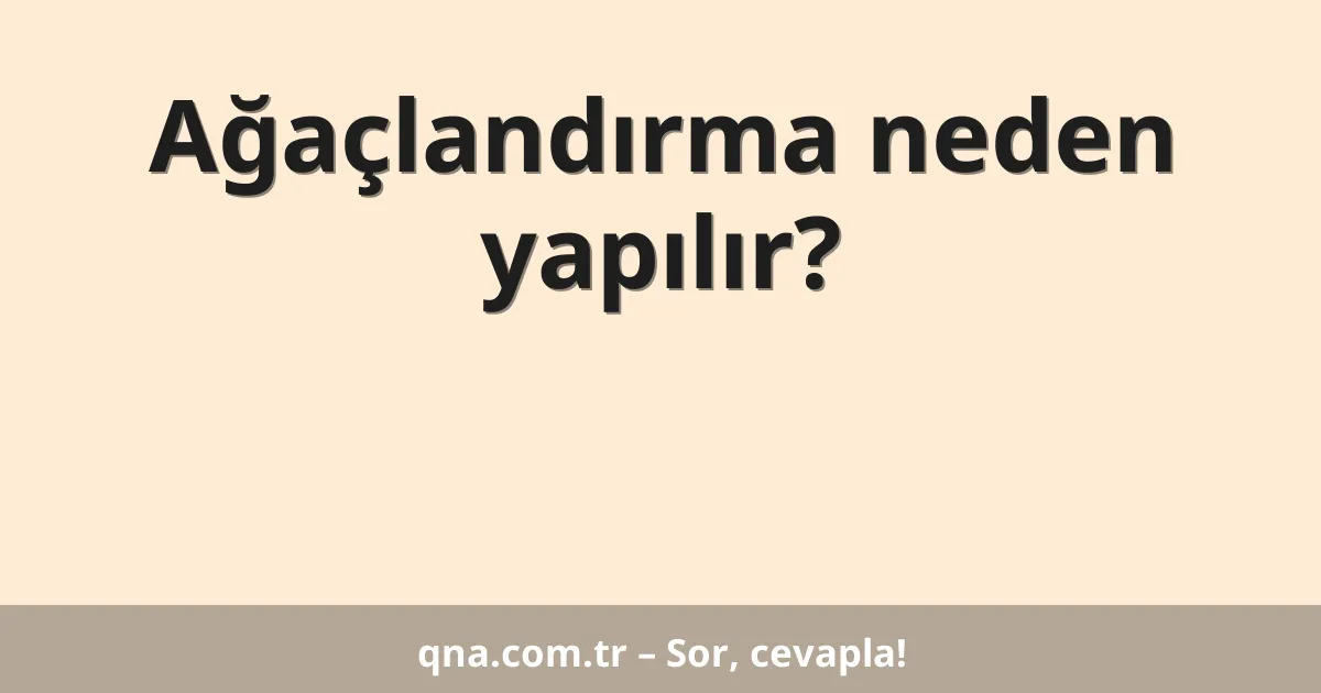 Ağaçlandırma neden yapılır?