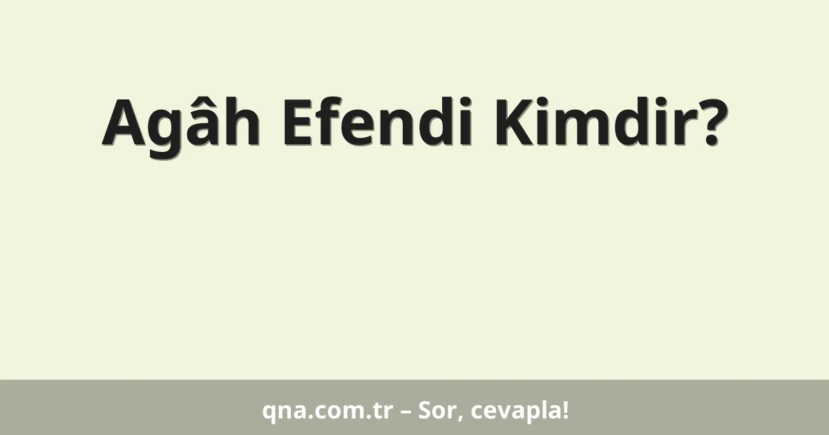 Agâh Efendi Kimdir?
