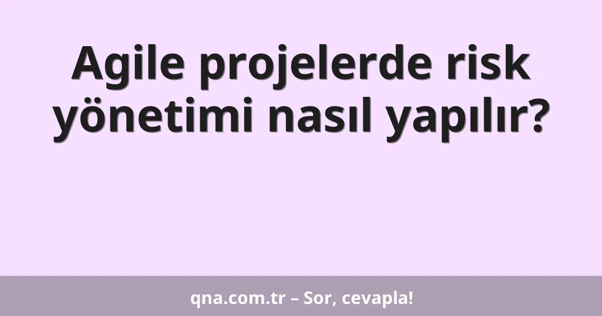 Agile projelerde risk yönetimi nasıl yapılır?