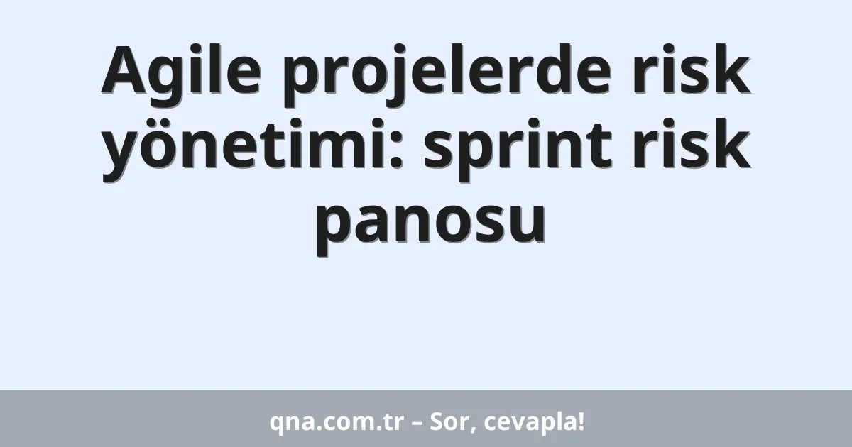 Agile projelerde risk yönetimi: sprint risk panosu