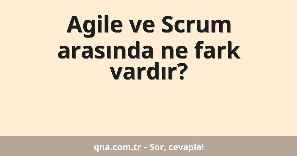 Agile ve Scrum arasında ne fark vardır?