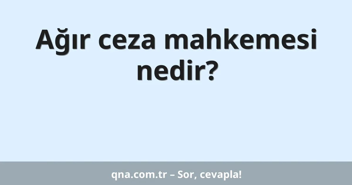 Ağır ceza mahkemesi nedir?