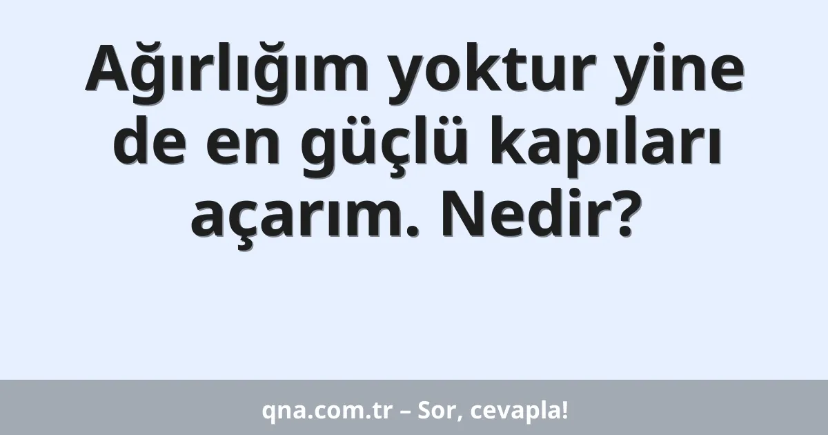 Ağırlığım yoktur yine de en güçlü kapıları açarım. Nedir?
