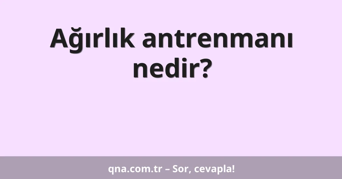 Ağırlık antrenmanı nedir?