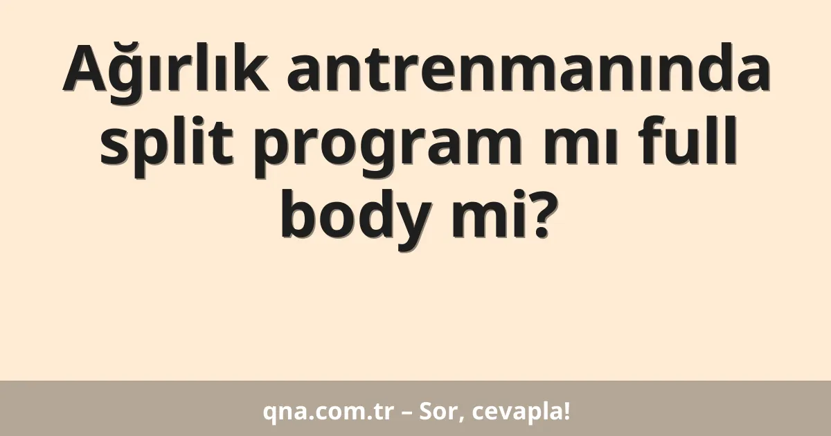 Ağırlık antrenmanında split program mı full body mi?