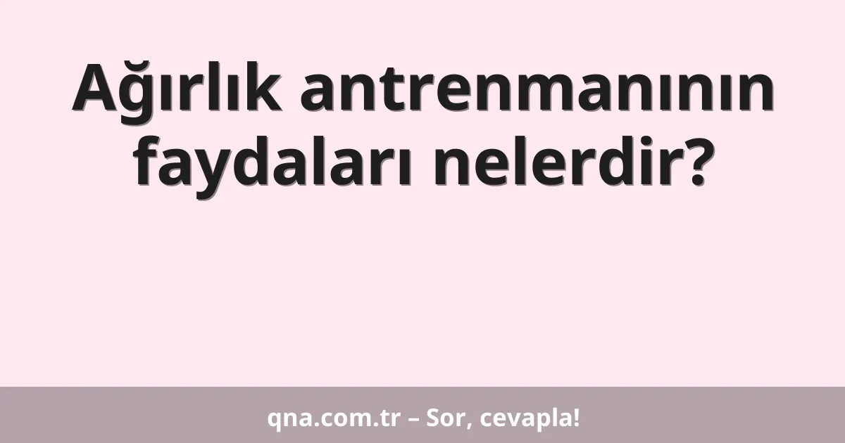 Ağırlık antrenmanının faydaları nelerdir?