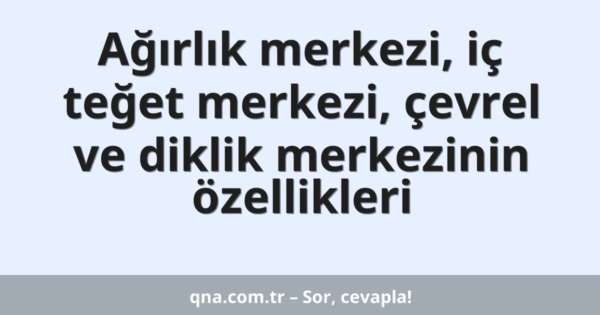 Ağırlık merkezi, iç teğet merkezi, çevrel ve diklik merkezinin özellikleri