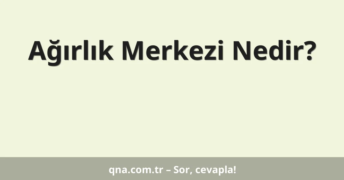 Ağırlık Merkezi Nedir?