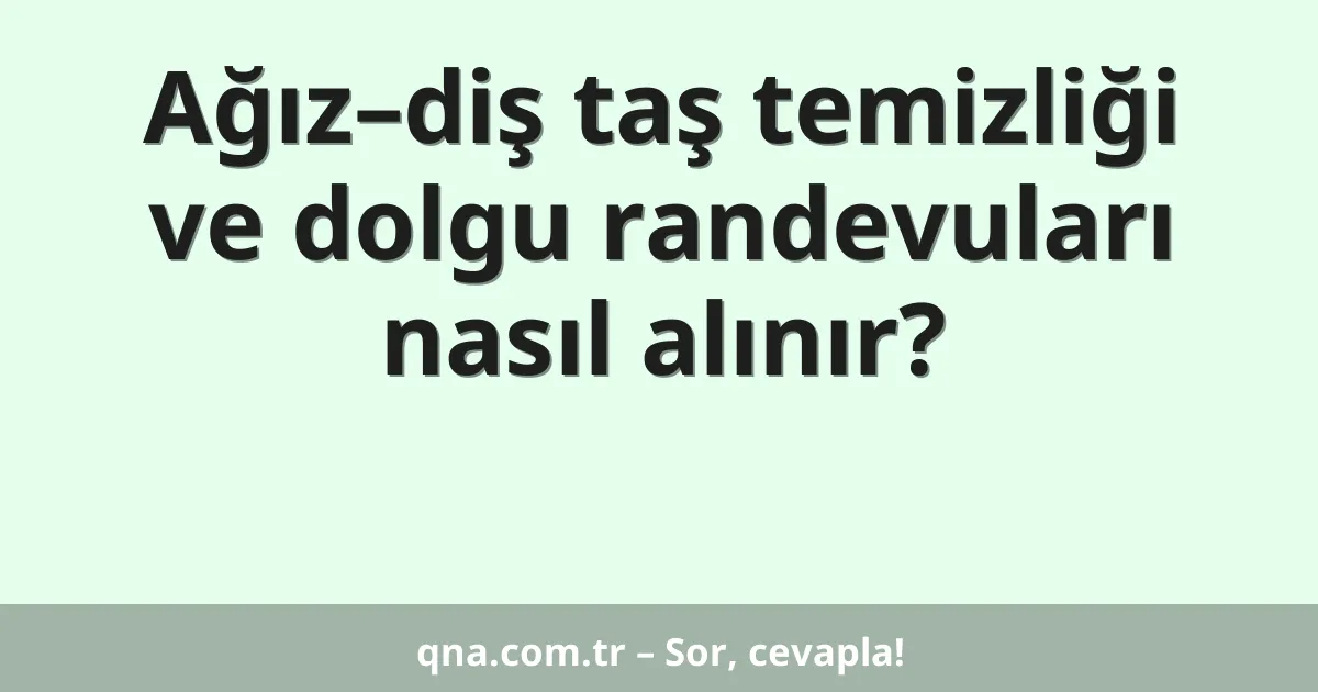Ağız–diş taş temizliği ve dolgu randevuları nasıl alınır?