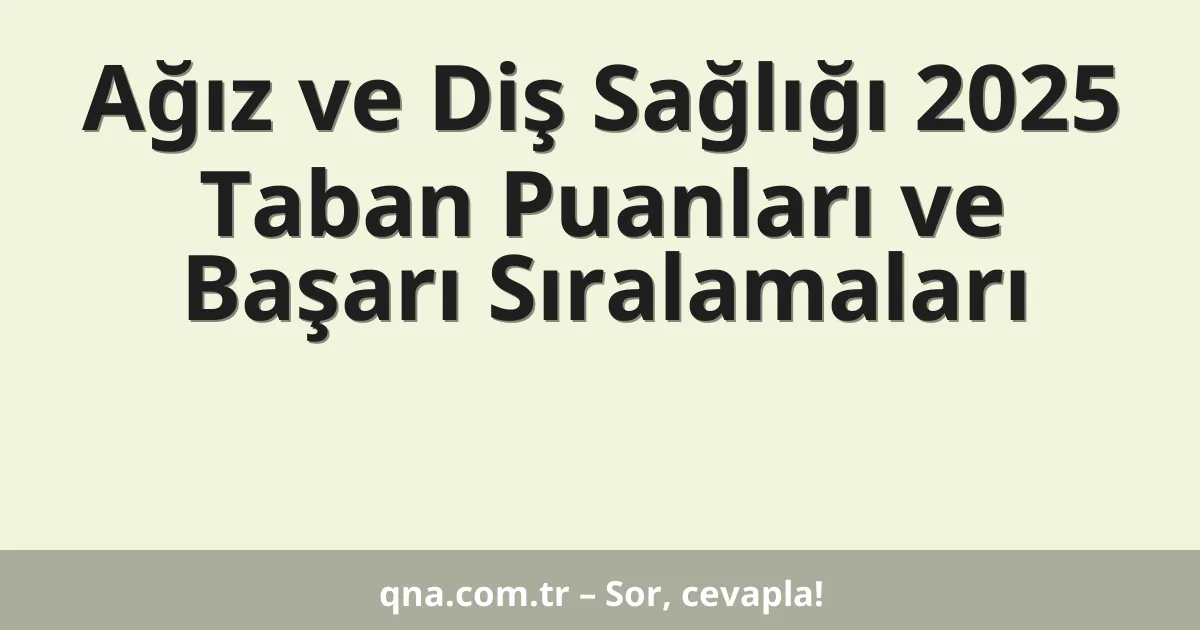 Ağız ve Diş Sağlığı 2025 Taban Puanları ve Başarı Sıralamaları