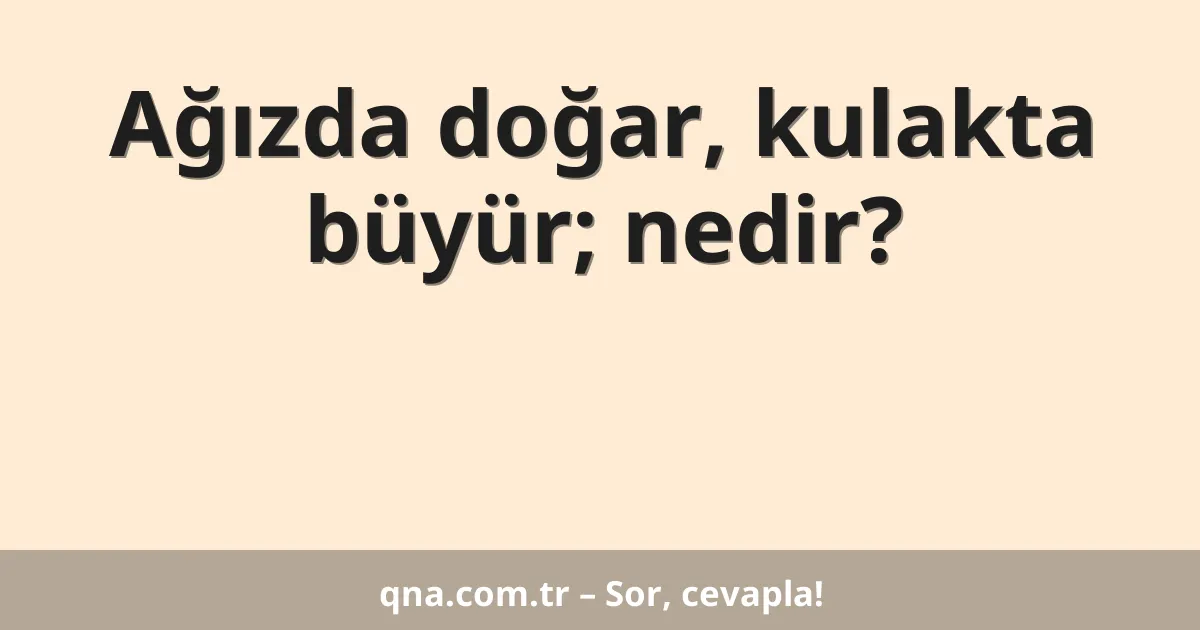 Ağızda doğar, kulakta büyür; nedir?