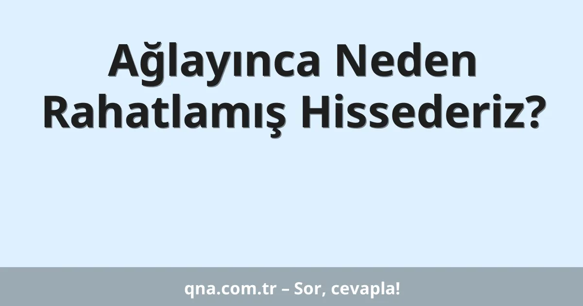 Ağlayınca Neden Rahatlamış Hissederiz?