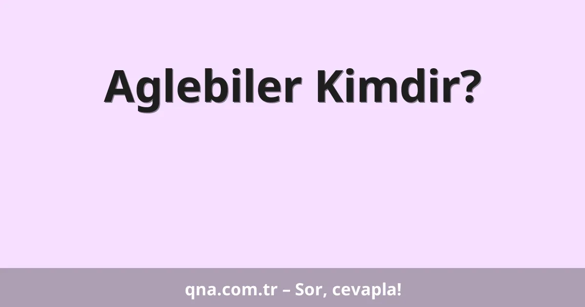 Aglebiler Kimdir?