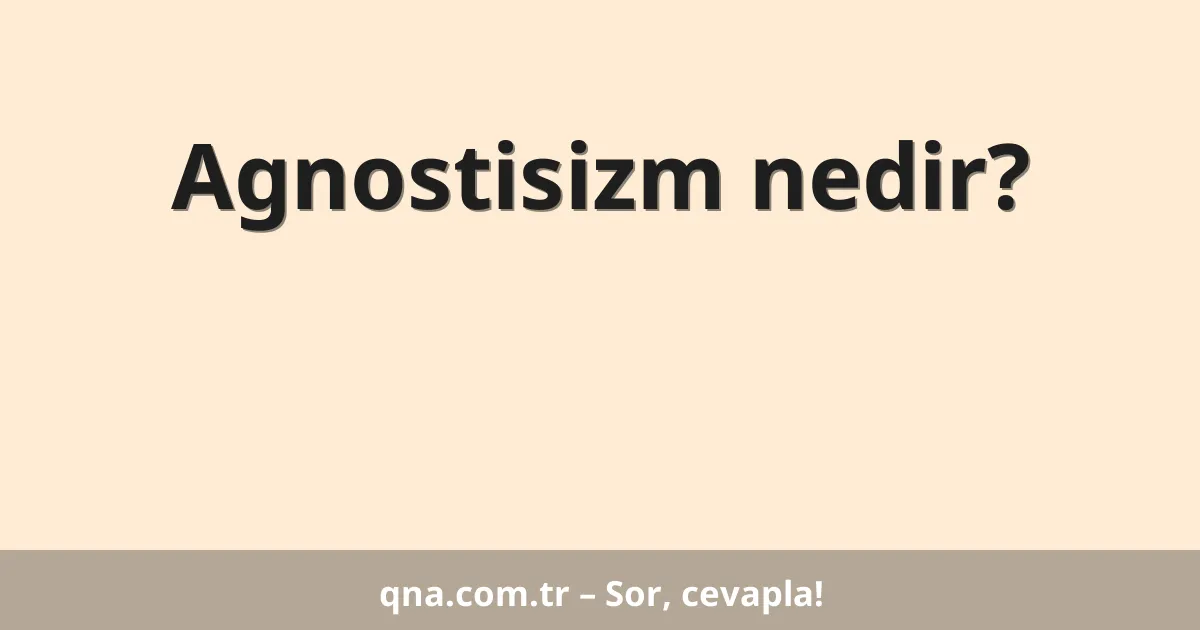 Agnostisizm nedir?