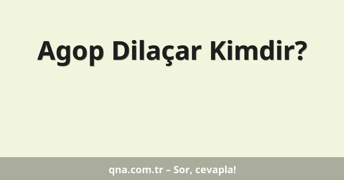 Agop Dilaçar Kimdir?