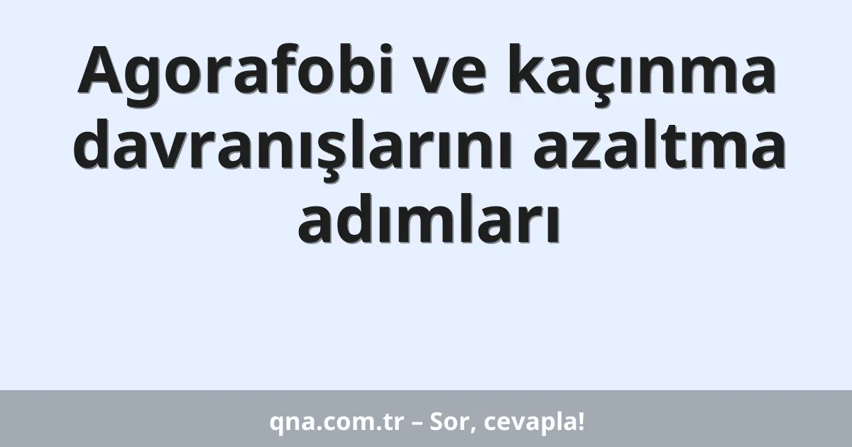 Agorafobi ve kaçınma davranışlarını azaltma adımları