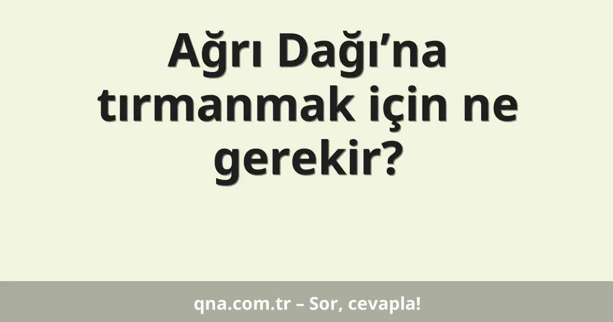 Ağrı Dağı’na tırmanmak için ne gerekir?