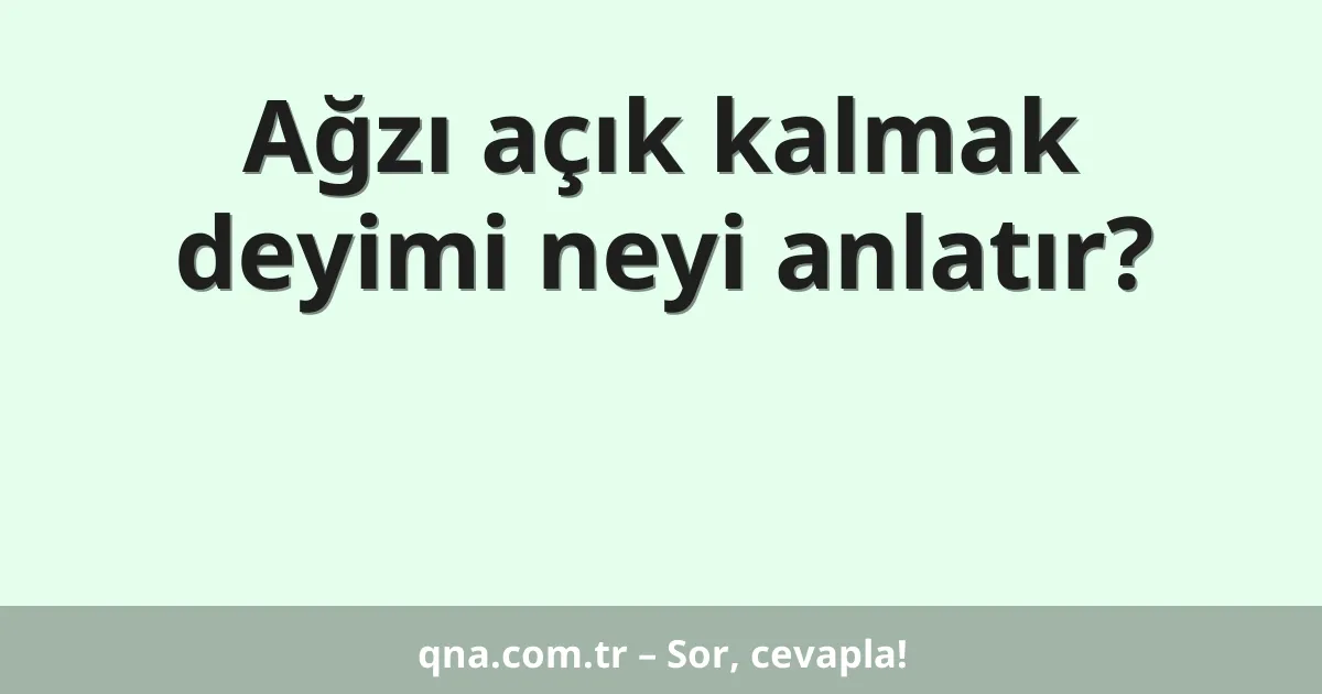 Ağzı açık kalmak deyimi neyi anlatır?