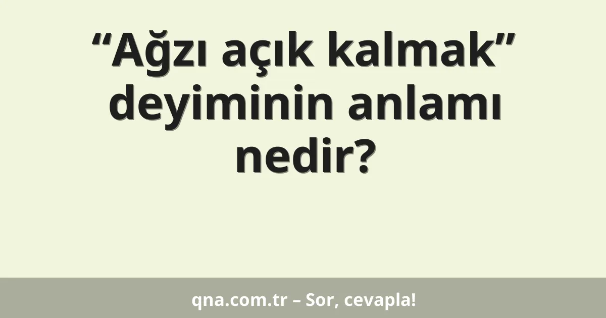 “Ağzı açık kalmak” deyiminin anlamı nedir?