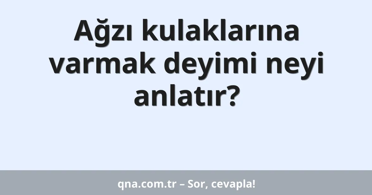 Ağzı kulaklarına varmak deyimi neyi anlatır?