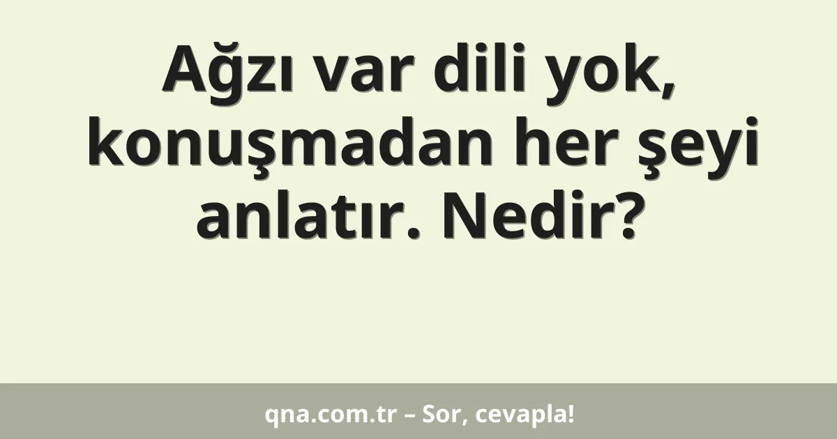 Ağzı var dili yok, konuşmadan her şeyi anlatır. Nedir?
