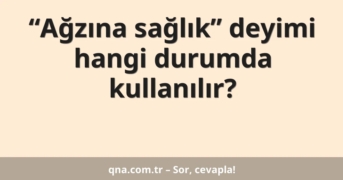 “Ağzına sağlık” deyimi hangi durumda kullanılır?