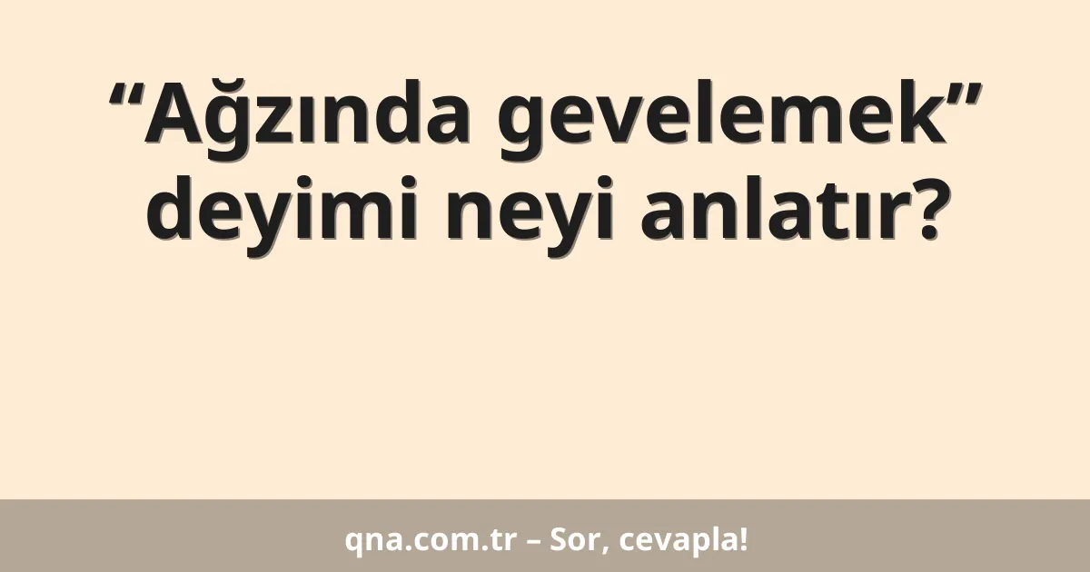 “Ağzında gevelemek” deyimi neyi anlatır?