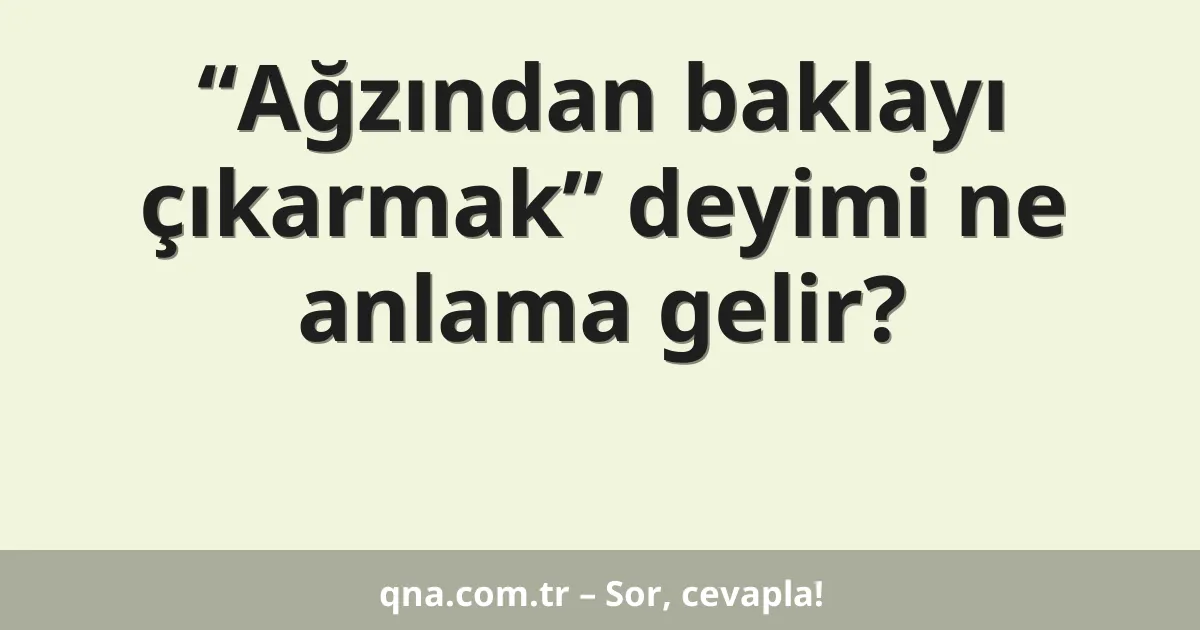 “Ağzından baklayı çıkarmak” deyimi ne anlama gelir?