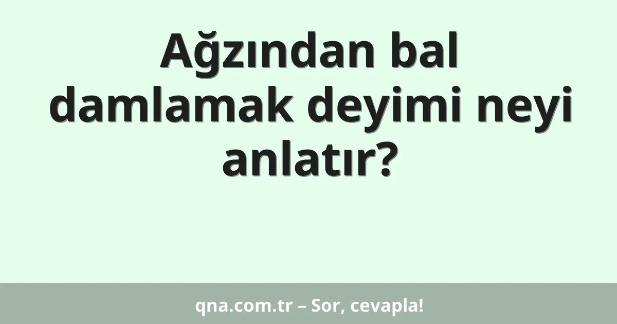 Ağzından bal damlamak deyimi neyi anlatır?