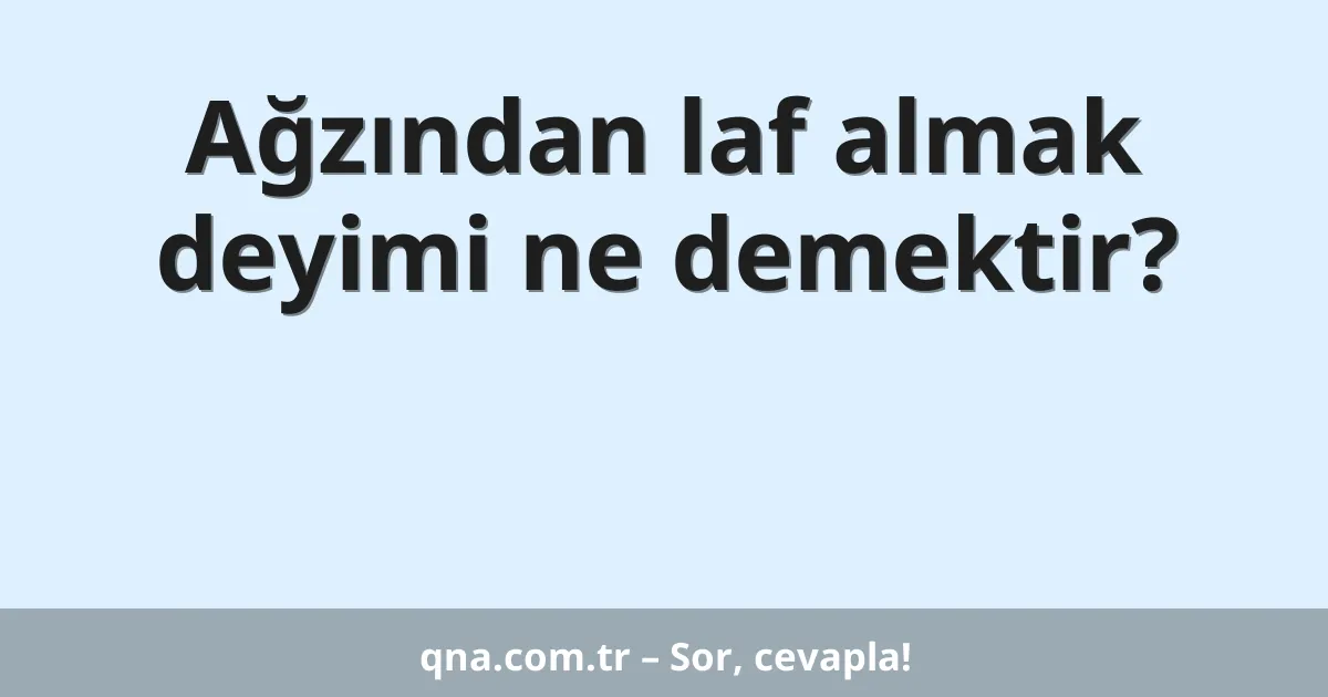 Ağzından laf almak deyimi ne demektir?