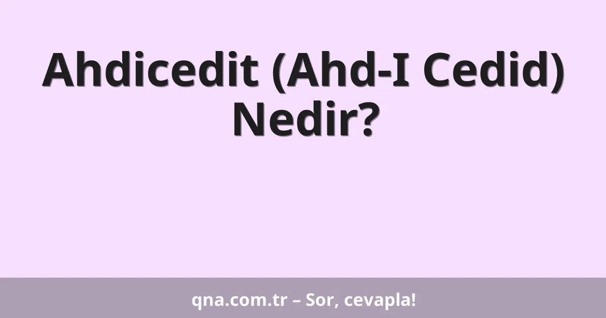 Ahdicedit (Ahd-I Cedid) Nedir?