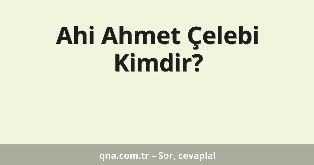 Ahi Ahmet Çelebi Kimdir?