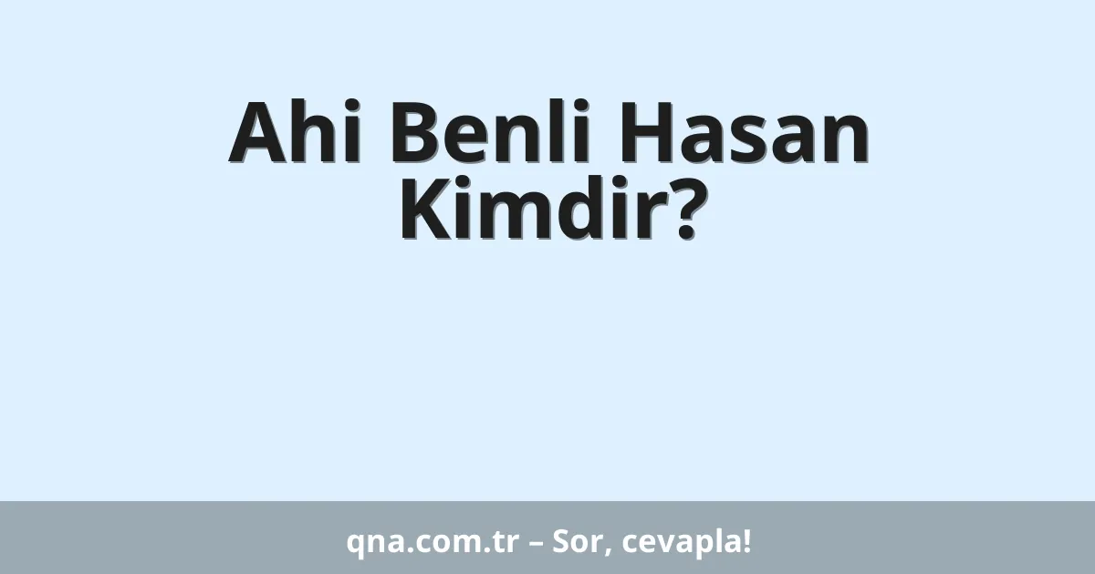 Ahi Benli Hasan Kimdir?