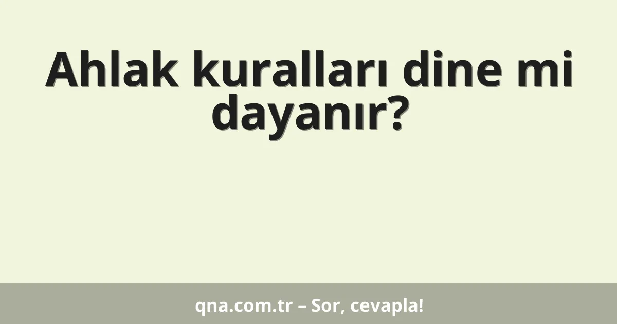 Ahlak kuralları dine mi dayanır?