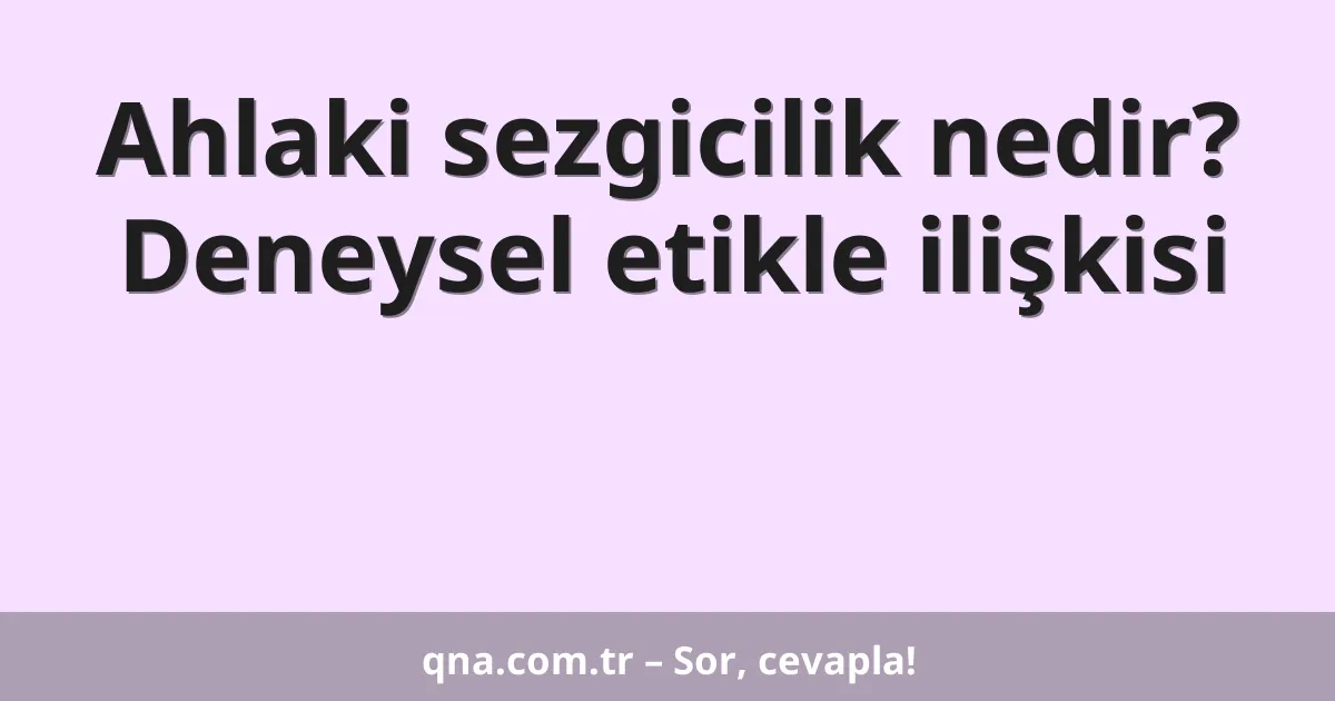 Ahlaki sezgicilik nedir? Deneysel etikle ilişkisi
