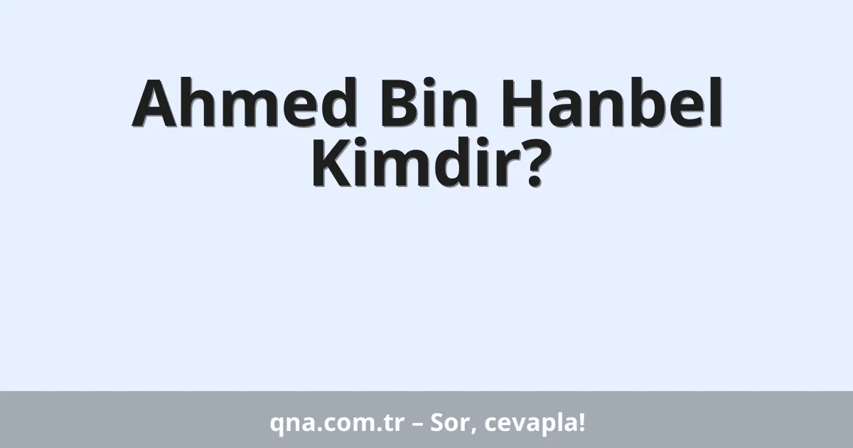 Ahmed Bin Hanbel Kimdir?