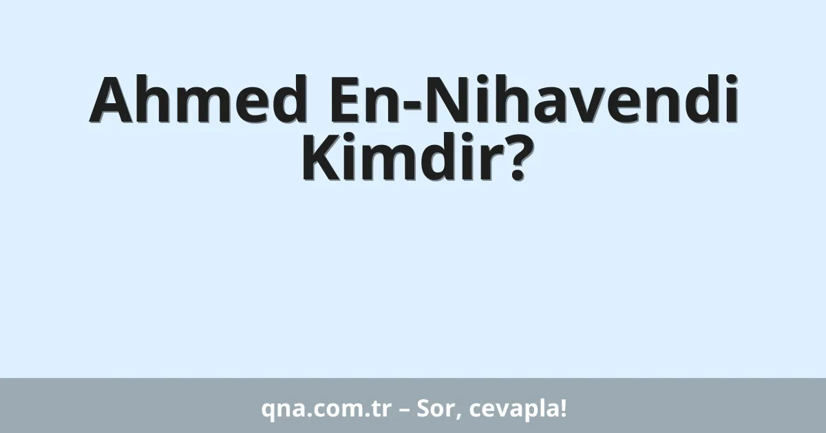 Ahmed En-Nihavendi Kimdir?
